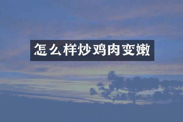 怎么样炒鸡肉变嫩