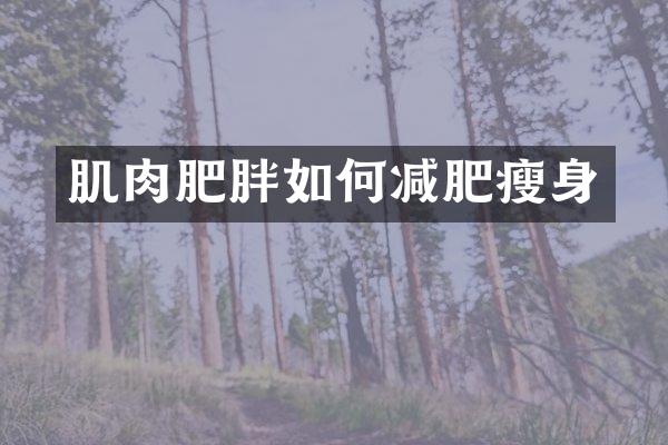 肌肉肥胖如何减肥瘦身