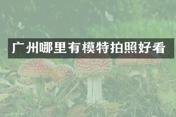 广州哪里有模特拍照好看