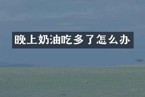 晚上奶油吃多了怎么办