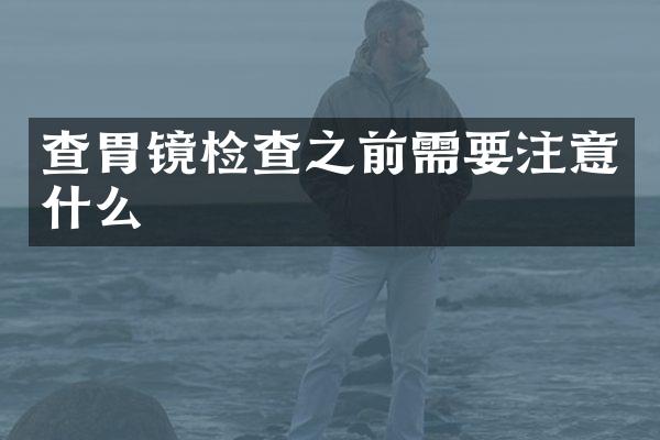 查胃镜检查之前需要注意什么