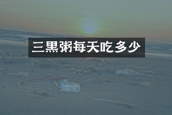 三黑粥每天吃多少