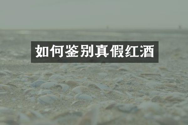 如何鉴别真假红酒