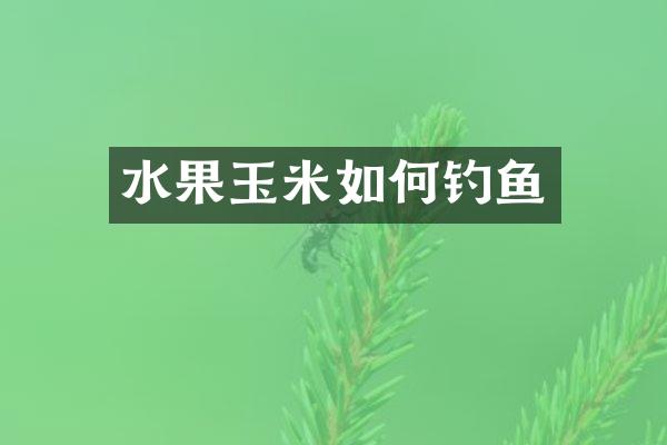 水果玉米如何钓鱼