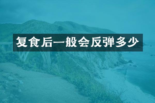 复食后一般会反弹多少
