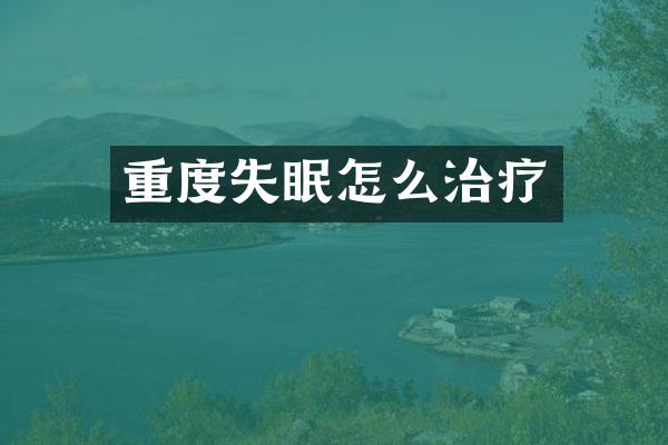 重度失眠怎么治疗