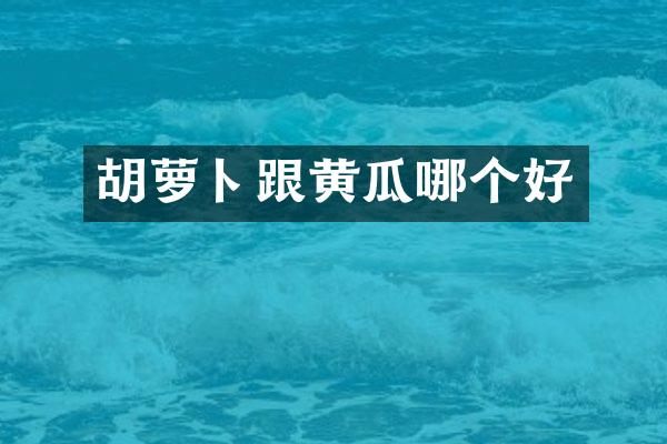 胡萝卜跟黄瓜哪个好