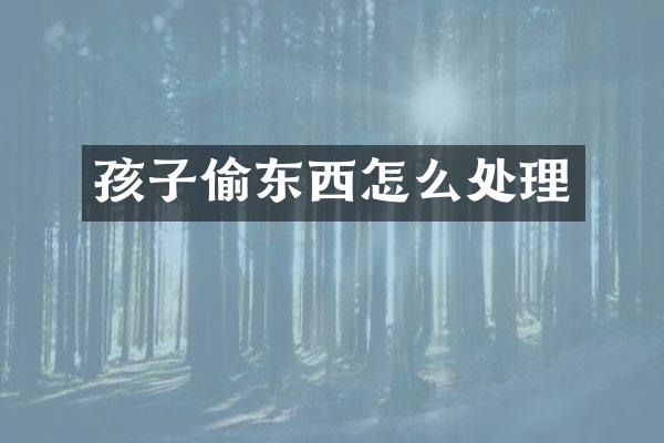 孩子偷东西怎么处理