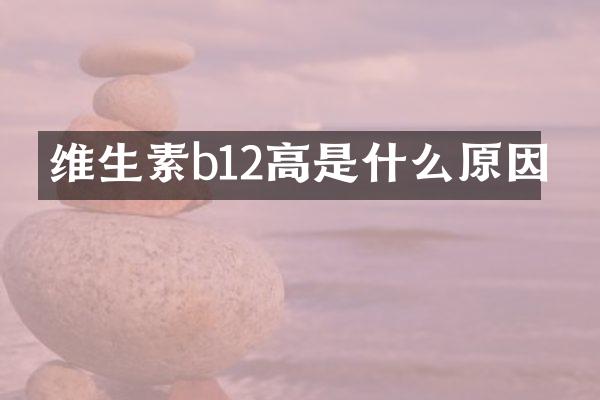 维生素b12高是什么原因