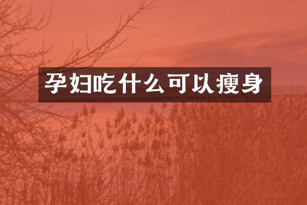 孕妇吃什么可以瘦身