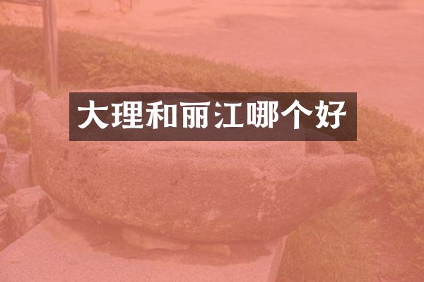 大理和丽江哪个好