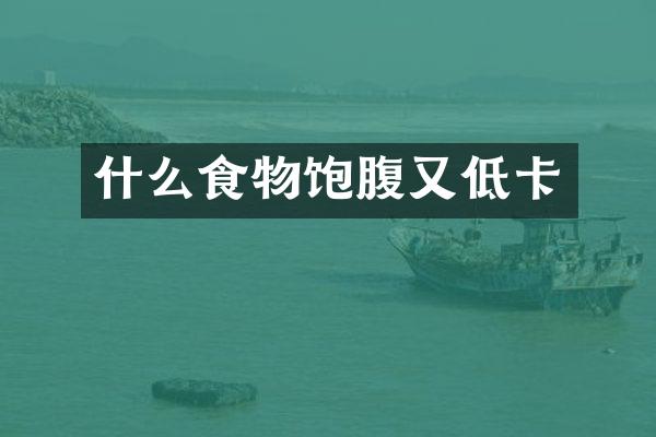 什么食物饱腹又低卡