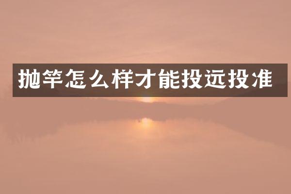 抛竿怎么样才能投远投准