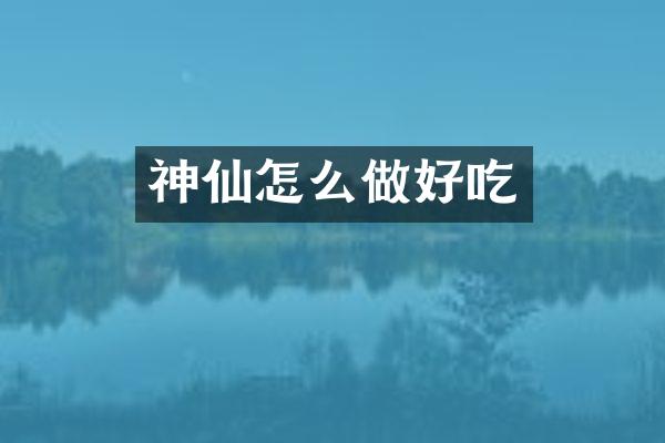 神仙怎么做好吃
