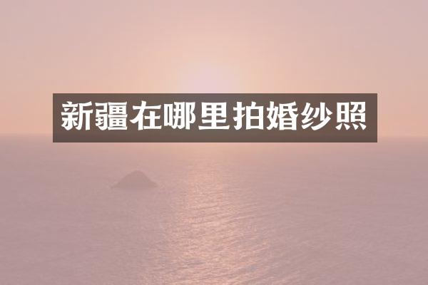 新疆在哪里拍婚纱照