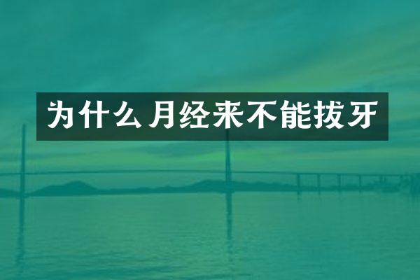 为什么月经来不能拔牙