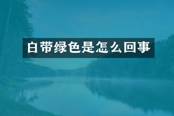 白带绿色是怎么回事