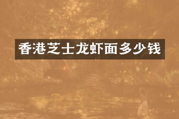 香港芝士龙虾面多少钱