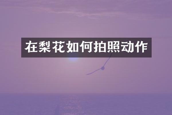 在梨花如何拍照动作