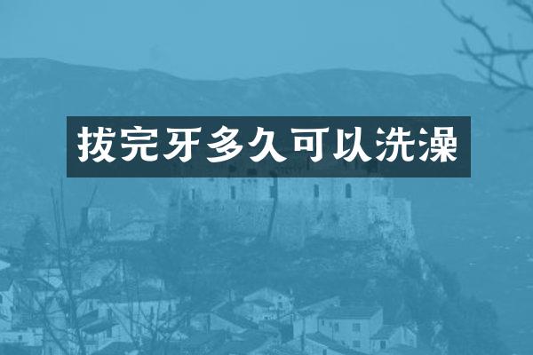 拔完牙多久可以洗澡