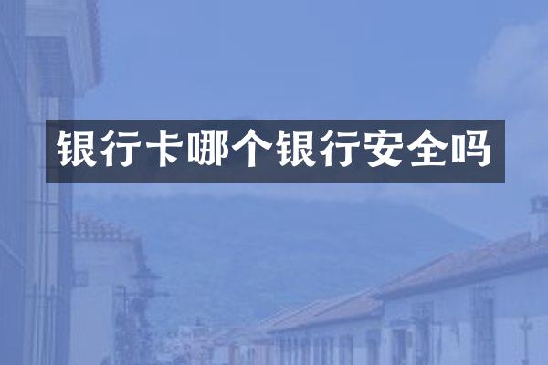 银行卡哪个银行安全吗