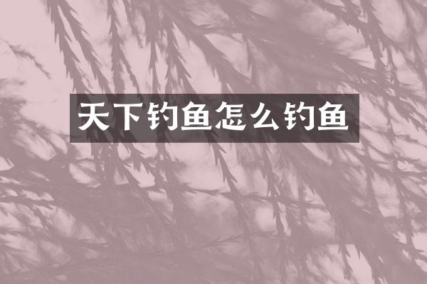 天下钓鱼怎么钓鱼