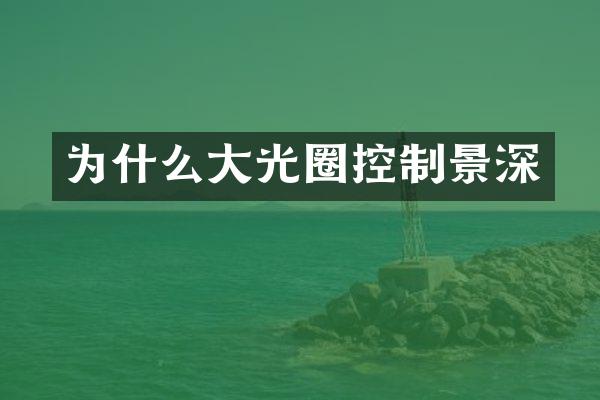 为什么大光圈控制景深