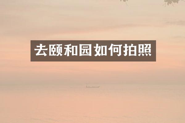 去颐和园如何拍照