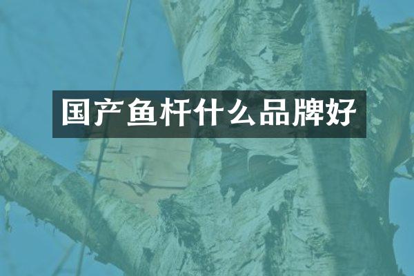 国产鱼杆什么品牌好