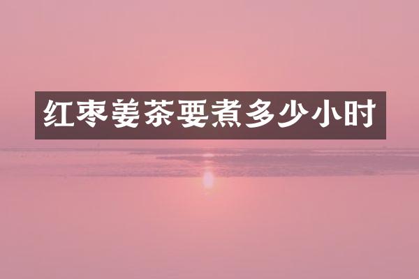 红枣姜茶要煮多少小时