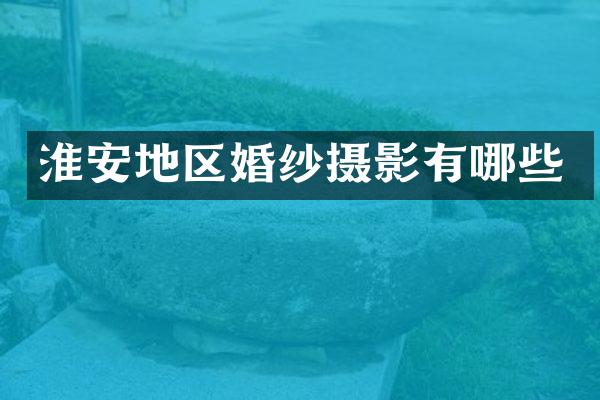 淮安地区婚纱摄影有哪些