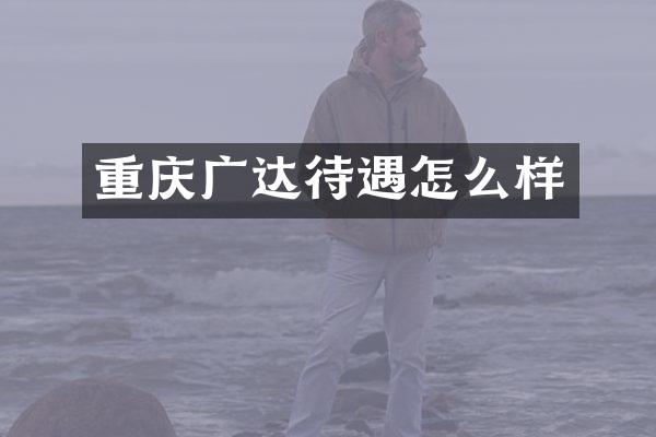 重庆广达待遇怎么样
