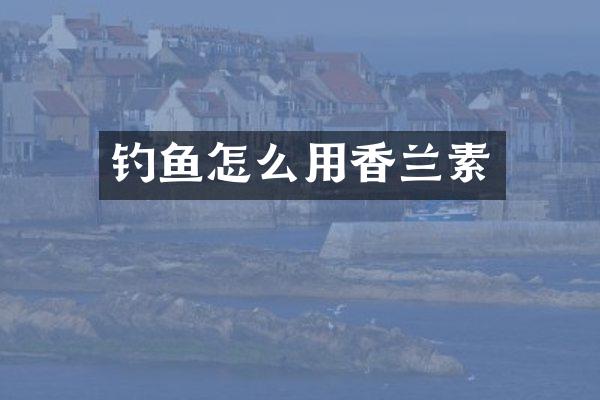 钓鱼怎么用香兰素