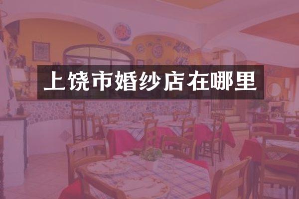上饶市婚纱店在哪里
