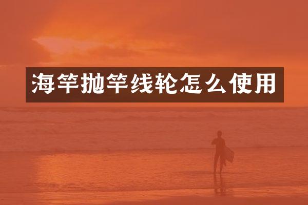 海竿抛竿线轮怎么使用