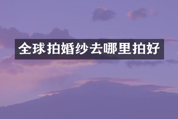 全球拍婚纱去哪里拍好