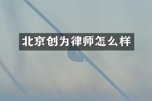 北京创为律师怎么样