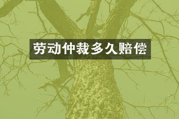 劳动仲裁多久赔偿