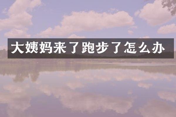 大姨妈来了跑步了怎么办