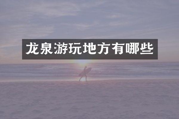 龙泉游玩地方有哪些
