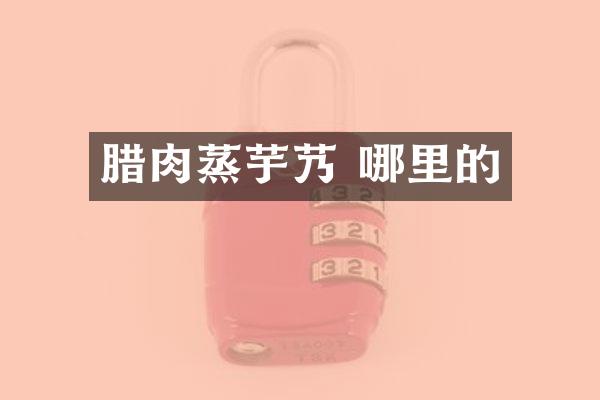 腊肉蒸芋艿 哪里的