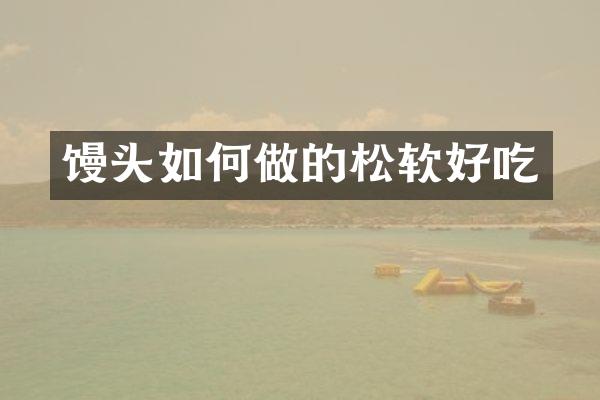 馒头如何做的松软好吃