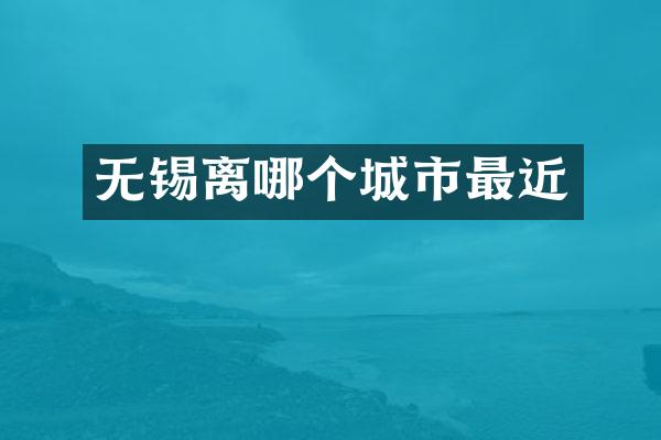无锡离哪个城市最近