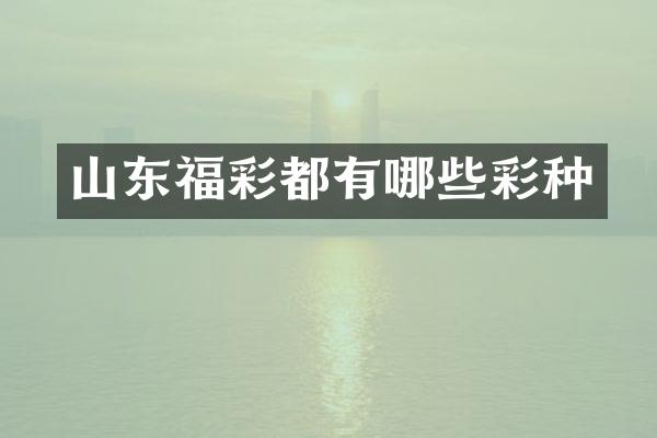 山东福彩都有哪些彩种