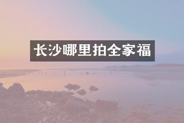 长沙哪里拍全家福