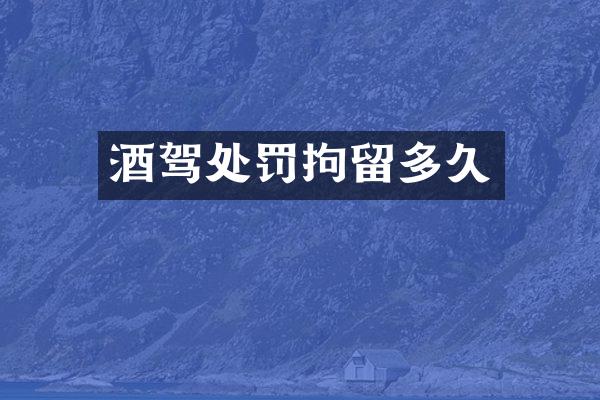酒驾处罚拘留多久