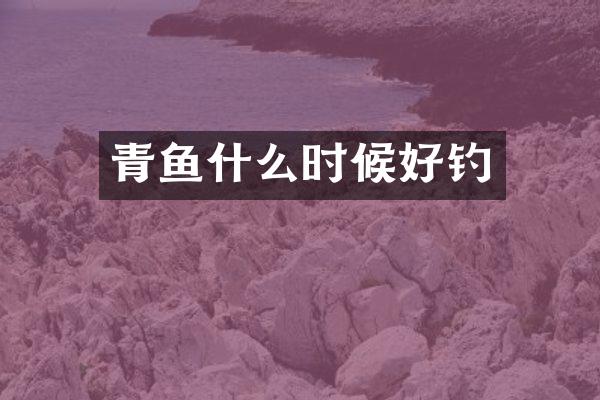 青鱼什么时候好钓