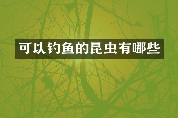 可以钓鱼的昆虫有哪些