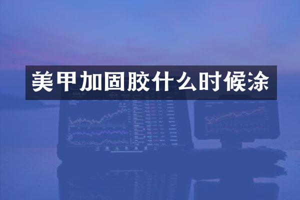 美甲加固胶什么时候涂