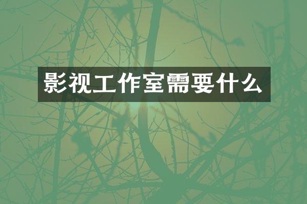 影视工作室需要什么